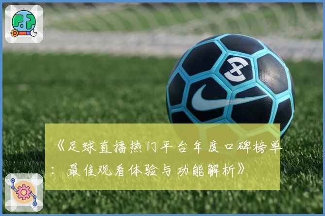 《足球直播热门平台年度口碑榜单：最佳观看体验与功能解析》