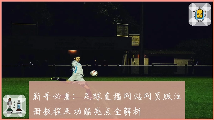 新手必看：足球直播网站网页版注册教程及功能亮点全解析
