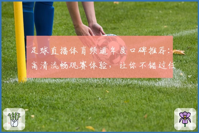 足球直播体育频道年度口碑推荐：高清流畅观赛体验，让你不错过任何激动人心的时刻