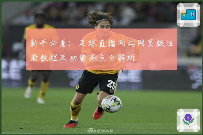 新手必看：足球直播网站网页版注册教程及功能亮点全解析