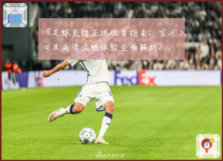《足球直播正规观看指南：官方入口及高清流畅体验全面解析》