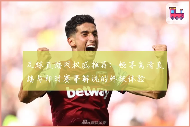 足球直播网权威推荐：畅享高清直播与即时赛事解说的终极体验