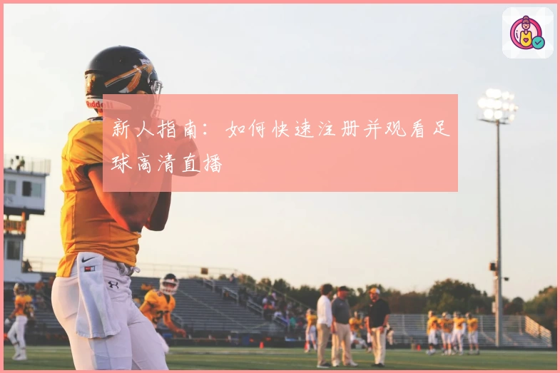新人指南：如何快速注册并观看足球高清直播