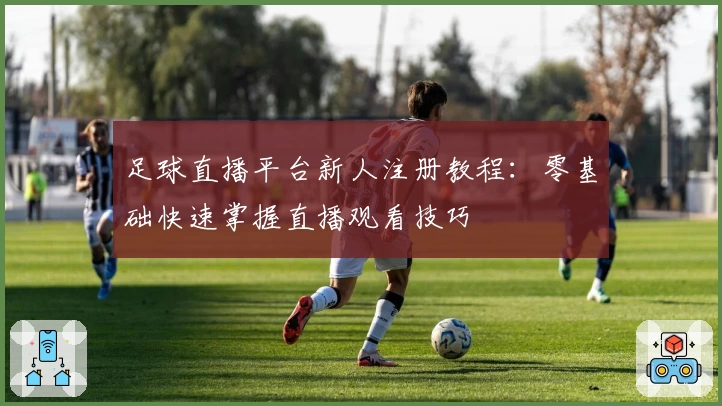 足球直播平台新人注册教程：零基础快速掌握直播观看技巧