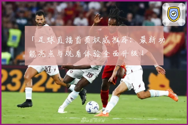 「足球直播首页权威推荐：最新功能亮点与观看体验全面升级」