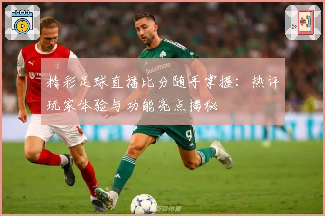 精彩足球直播比分随手掌握：热评玩家体验与功能亮点揭秘