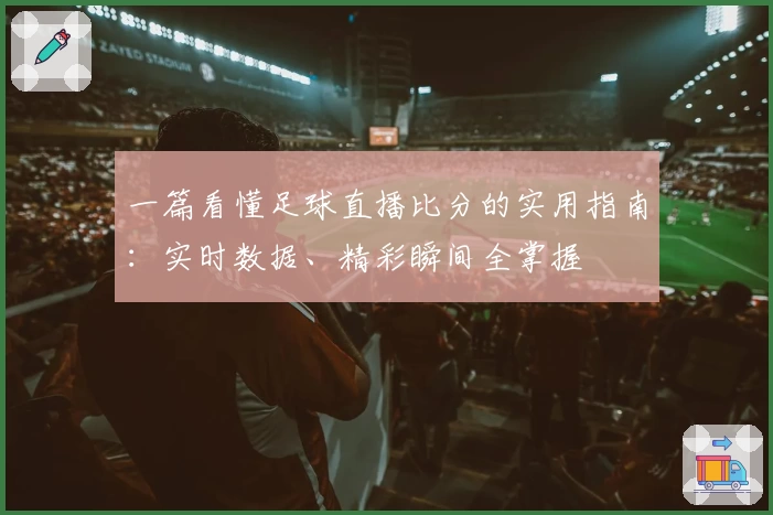 一篇看懂足球直播比分的实用指南：实时数据、精彩瞬间全掌握