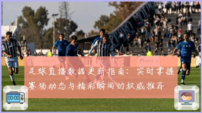 足球直播数据更新指南：实时掌握赛场动态与精彩瞬间的权威推荐