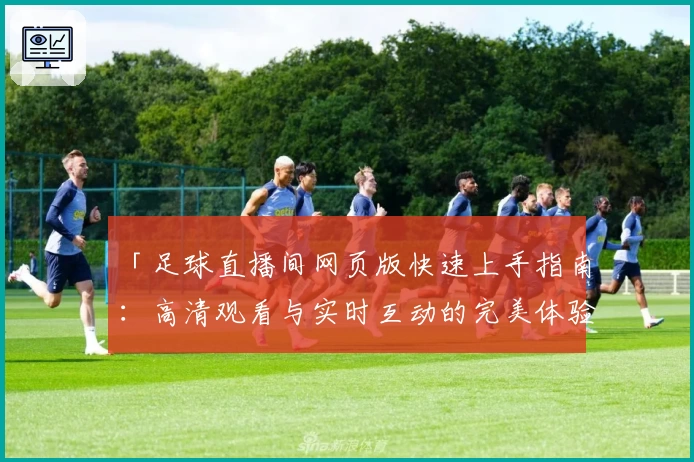 「足球直播间网页版快速上手指南：高清观看与实时互动的完美体验」