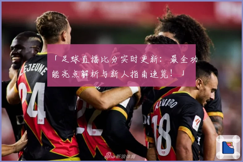 「足球直播比分实时更新：最全功能亮点解析与新人指南速览！」