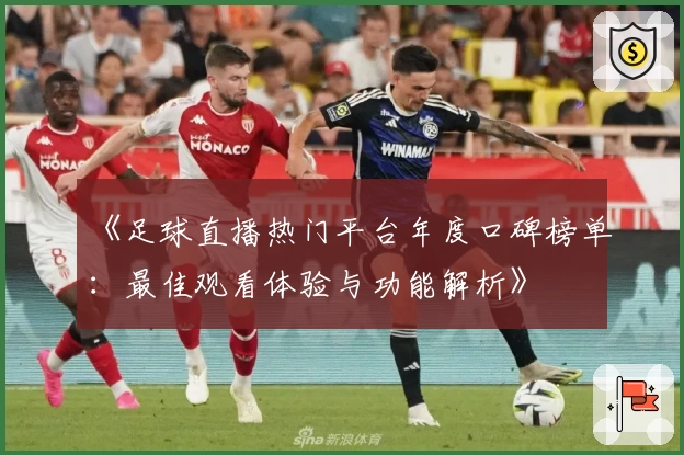 《足球直播热门平台年度口碑榜单：最佳观看体验与功能解析》