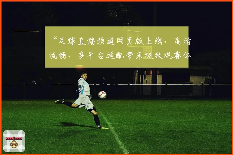 “足球直播频道网页版上线，高清流畅，多平台适配带来极致观赛体验”