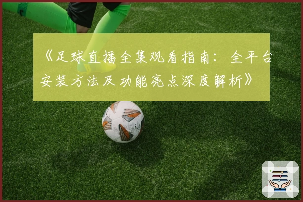 《足球直播全集观看指南：全平台安装方法及功能亮点深度解析》