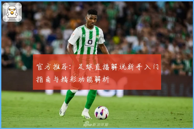官方推荐：足球直播解说新手入门指南与精彩功能解析