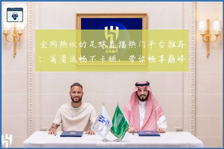 全网热议的足球直播热门平台推荐：高清流畅不卡顿，带你畅享巅峰赛事体验