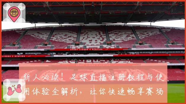 新人必读！足球直播注册教程与使用体验全解析，让你快速畅享赛场精彩瞬间