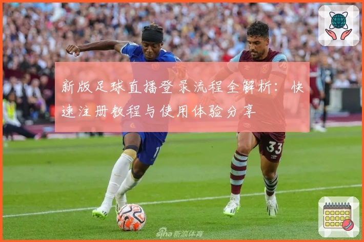 新版足球直播登录流程全解析：快速注册教程与使用体验分享