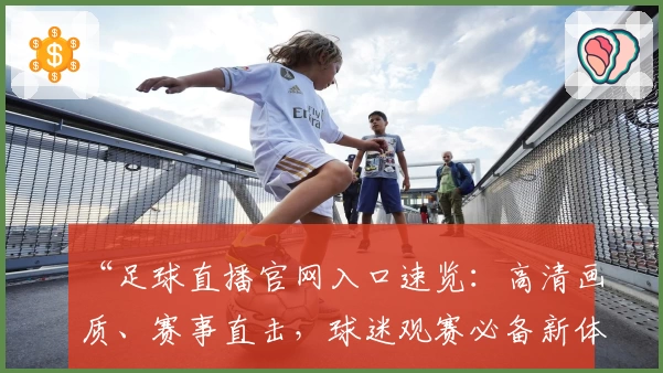 “足球直播官网入口速览：高清画质、赛事直击，球迷观赛必备新体验指南”