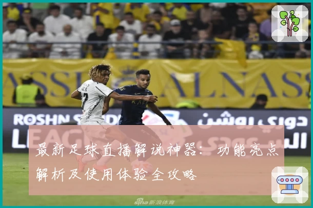 最新足球直播解说神器：功能亮点解析及使用体验全攻略
