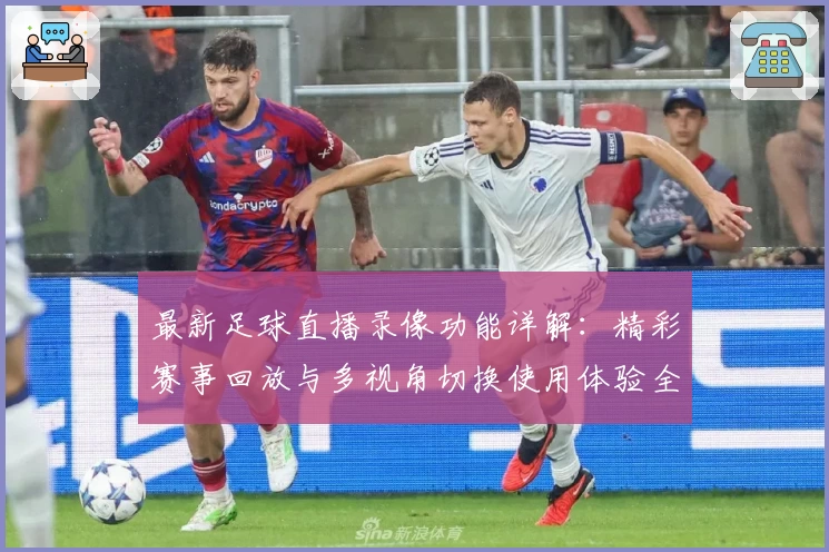 最新足球直播录像功能详解：精彩赛事回放与多视角切换使用体验全曝光