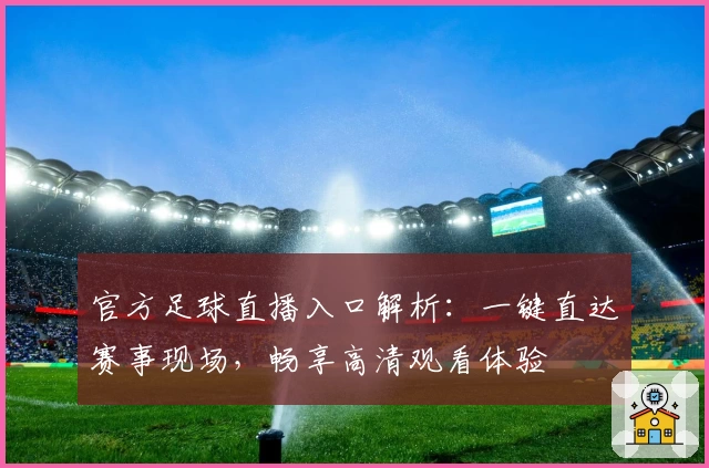 官方足球直播入口解析：一键直达赛事现场，畅享高清观看体验
