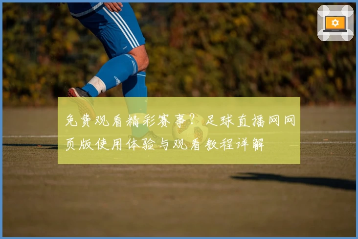 免费观看精彩赛事？足球直播网网页版使用体验与观看教程详解