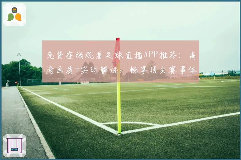 免费在线观看足球直播APP推荐:高清画质+实时解说,畅享顶尖赛事体验