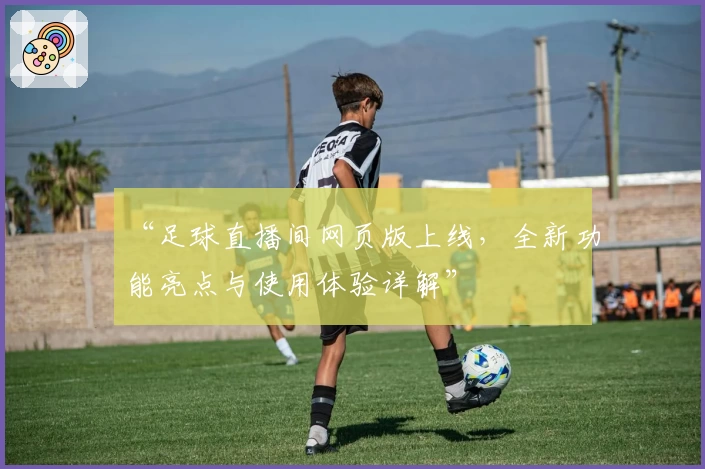 “足球直播间网页版上线，全新功能亮点与使用体验详解”