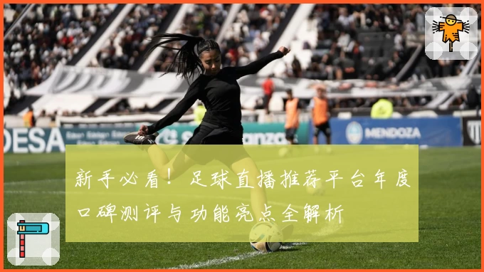 新手必看！足球直播推荐平台年度口碑测评与功能亮点全解析