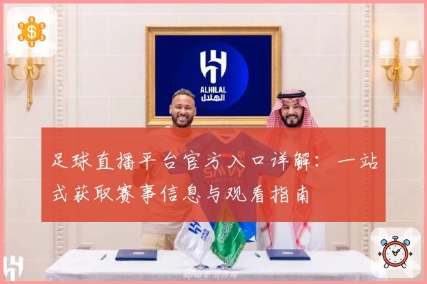 足球直播平台官方入口详解：一站式获取赛事信息与观看指南