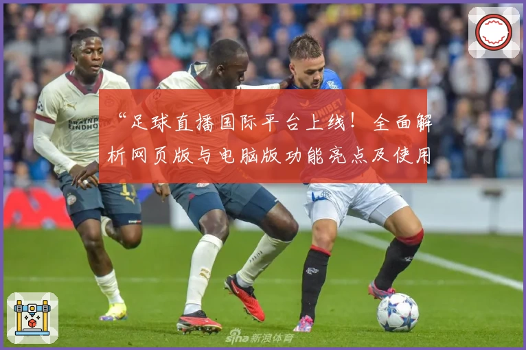 “足球直播国际平台上线！全面解析网页版与电脑版功能亮点及使用体验”