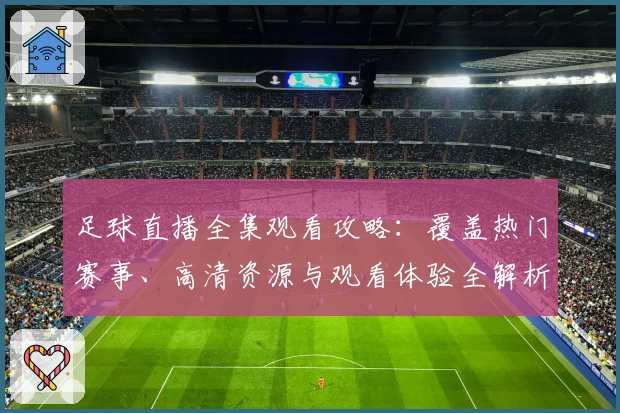 足球直播全集观看攻略：覆盖热门赛事、高清资源与观看体验全解析