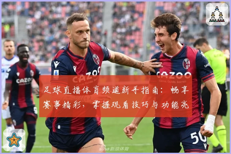足球直播体育频道新手指南：畅享赛事精彩，掌握观看技巧与功能亮点