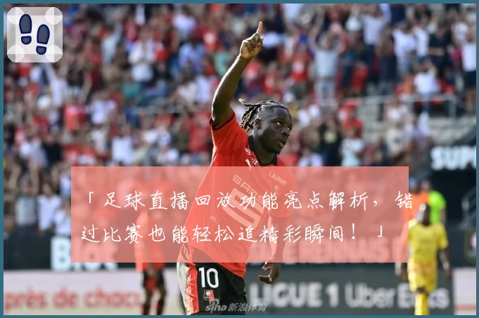 「足球直播回放功能亮点解析，错过比赛也能轻松追精彩瞬间！」