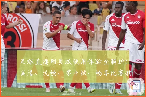足球直播网页版使用体验全解析：高清、流畅、零卡顿，畅享比赛精彩瞬间