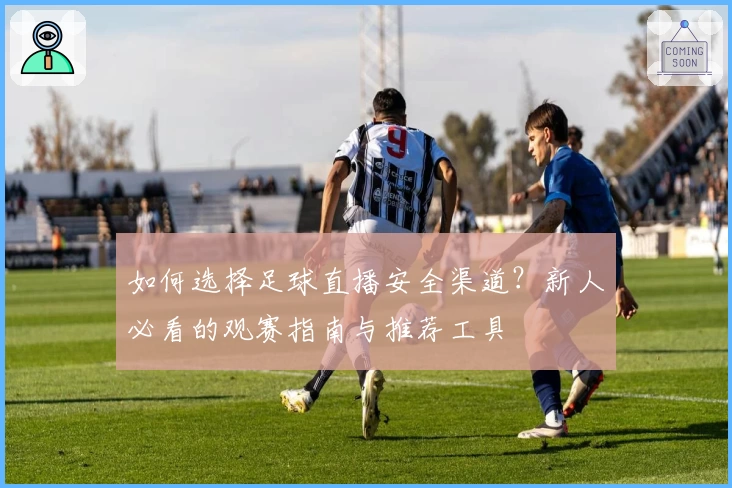 如何选择足球直播安全渠道？新人必看的观赛指南与推荐工具