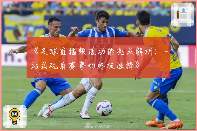 《足球直播频道功能亮点解析：一站式观看赛事的终极选择》