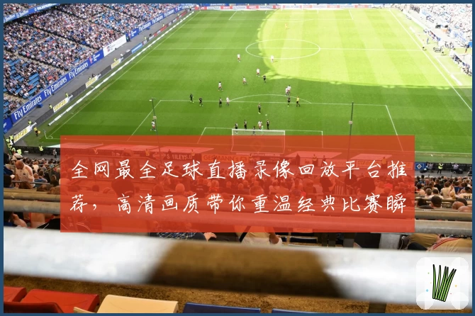 全网最全足球直播录像回放平台推荐,高清画质带你重温经典比赛瞬间