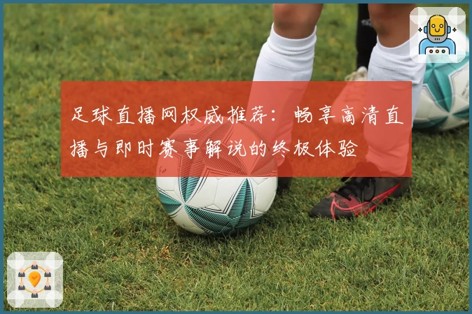 足球直播网权威推荐：畅享高清直播与即时赛事解说的终极体验