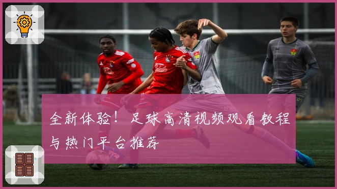 全新体验!足球高清视频观看教程与热门平台推荐