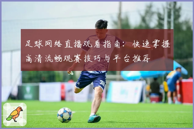 足球网络直播观看指南：快速掌握高清流畅观赛技巧与平台推荐