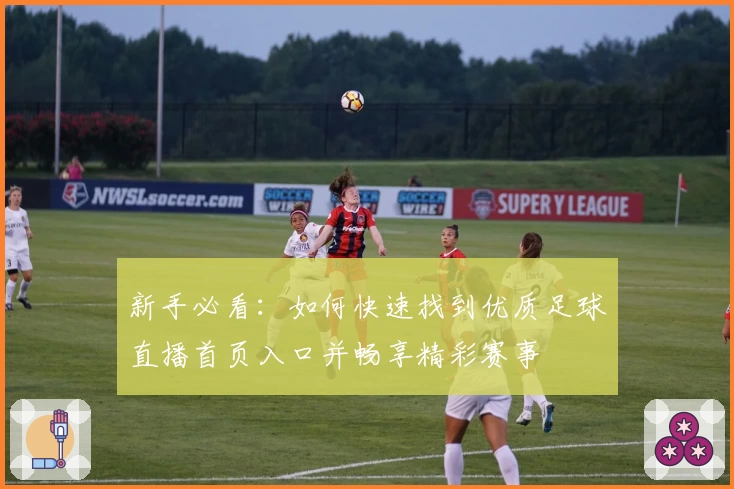 新手必看：如何快速找到优质足球直播首页入口并畅享精彩赛事