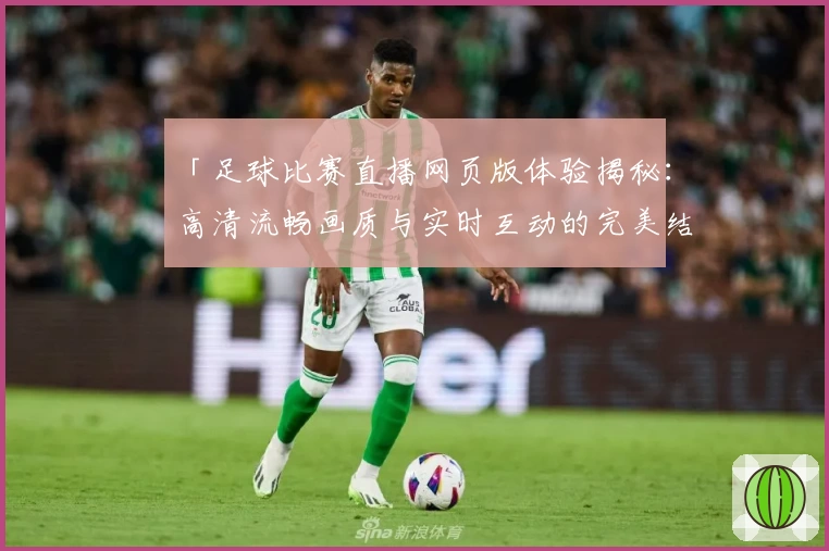「足球比赛直播网页版体验揭秘：高清流畅画质与实时互动的完美结合」