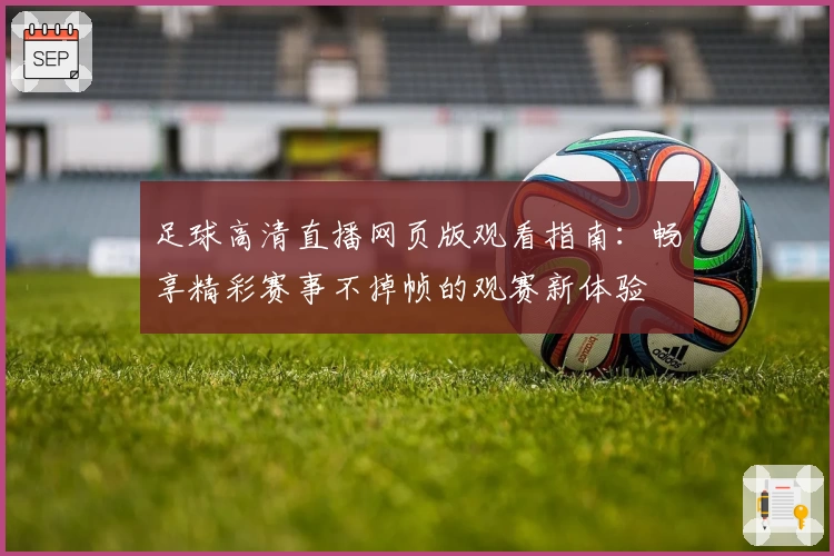 足球高清直播网页版观看指南：畅享精彩赛事不掉帧的观赛新体验