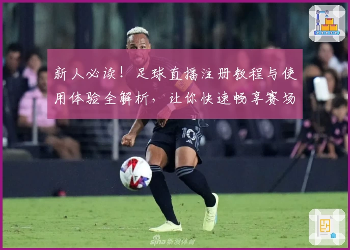 新人必读！足球直播注册教程与使用体验全解析，让你快速畅享赛场精彩瞬间