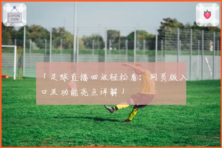 「足球直播回放轻松看：网页版入口及功能亮点详解」
