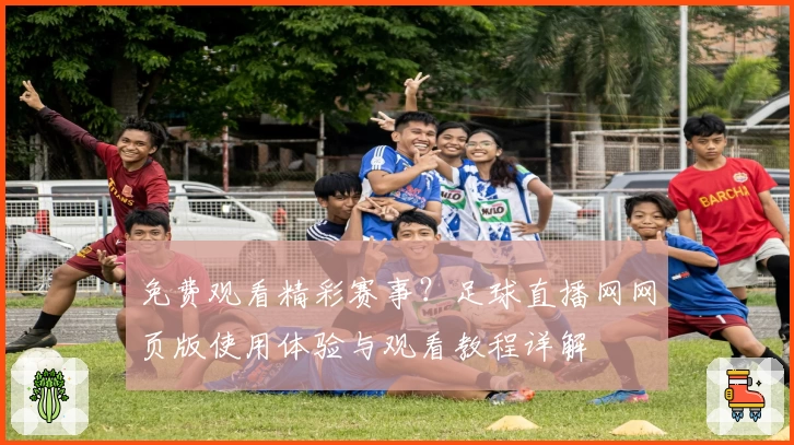 免费观看精彩赛事？足球直播网网页版使用体验与观看教程详解