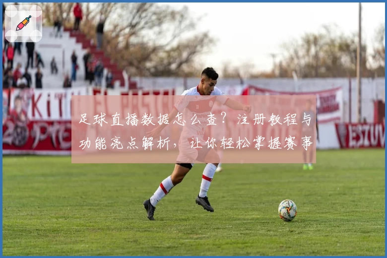 足球直播数据怎么查?注册教程与功能亮点解析,让你轻松掌握赛事动态