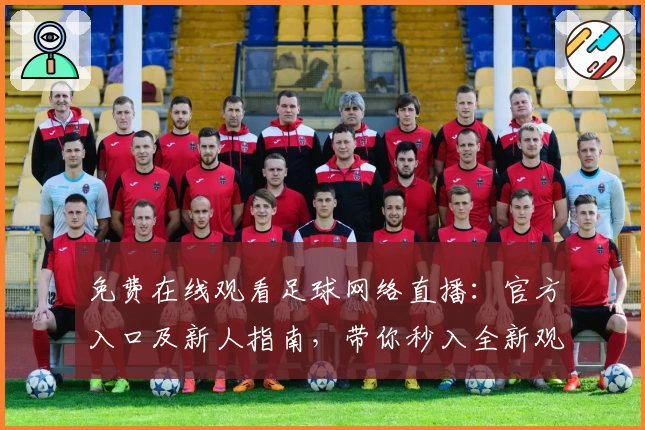 免费在线观看足球网络直播：官方入口及新人指南，带你秒入全新观赛体验